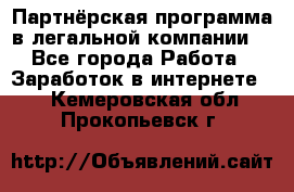 Партнёрская программа в легальной компании  - Все города Работа » Заработок в интернете   . Кемеровская обл.,Прокопьевск г.